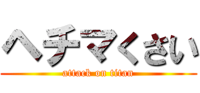 ヘチマくさい (attack on titan)