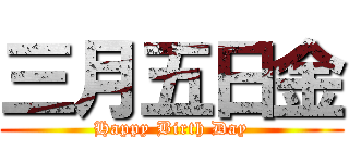 三月五日金 (Happy Birth Day)