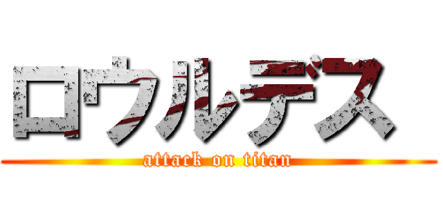 ロウルデス  (attack on titan)
