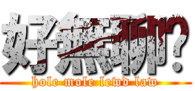 好無聊囉 (hole mole lewd law)
