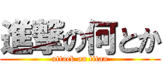 進撃の何とか (attack on titan)