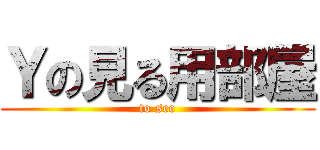 Ｙの見る用部屋 (to see)