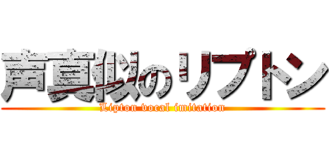 声真似のリプトン (Lipton vocal imitation)