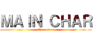 ＭＡＩＮ ＣＨＡＲ (Characters)