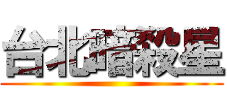 台北暗殺星 ()