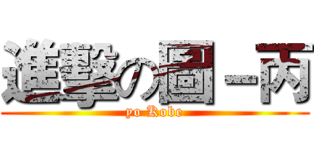 進擊の圖－丙 (yo Kobe)