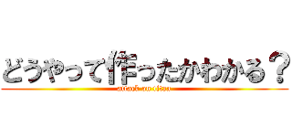 どうやって作ったかわかる？ (attack on titan)