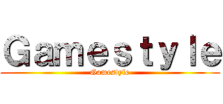 Ｇａｍｅｓｔｙｌｅ (Gamestyle)