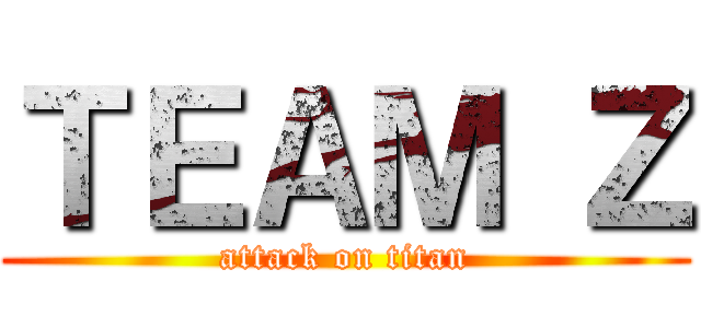 ＴＥＡＭ Ｚ (attack on titan)