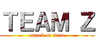 ＴＥＡＭ Ｚ (attack on titan)