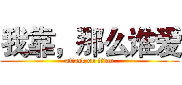我靠，那么谁爱 (attack on titan)