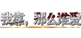 我靠，那么谁爱 (attack on titan)