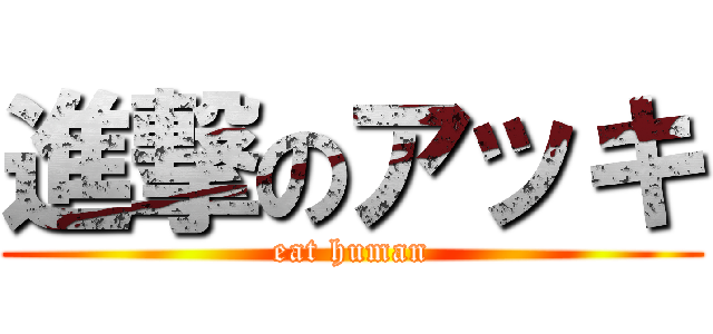 進撃のアッキ (eat human)