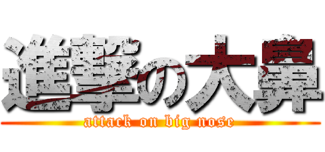 進撃の大鼻 (attack on big nose)