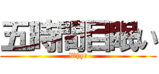 五時間目眠い (Why?)