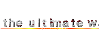 ｔｈｅ ｕｌｔｉｍａｔｅ ｗａｒ (the attack of the mechas)
