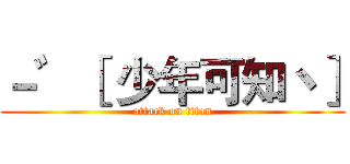 －゛［ 少年可知丶］ (attack on titan)