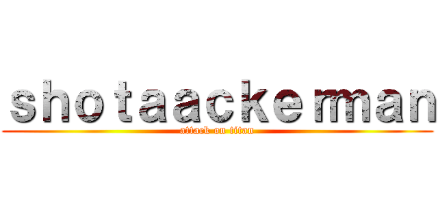 ｓｈｏｔａａｃｋｅｒｍａｎ (attack on titan)