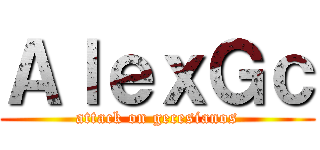 ＡｌｅｘＧｃ (attack on gecesianos)