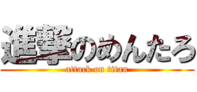 進撃のめんたろ (attack on titan)