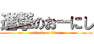 進撃のおーにし (attack on titan)