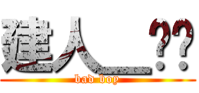 建人＿吥溅 (bad boy)