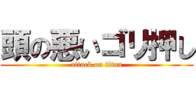 頭の悪いゴリ押し (attack on titan)