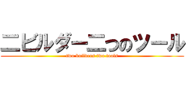 二ビルダー二つのツール (two builders two tools)