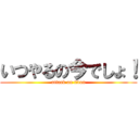 いつやるの今でしょ！ (attack on titan)