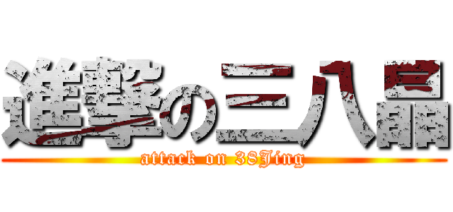 進撃の三八晶 (attack on 38Jing)