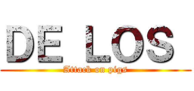 ＤＥ ＬＯＳ  (Attack on pigs)