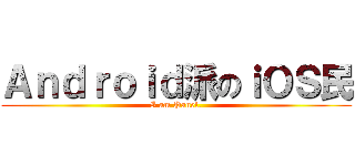Ａｎｄｒｏｉｄ派のｉＯＳ民 (I am Panel.)