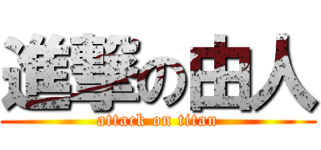 進撃の由人 (attack on titan)