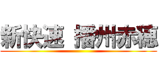 新快速 播州赤穂 ()