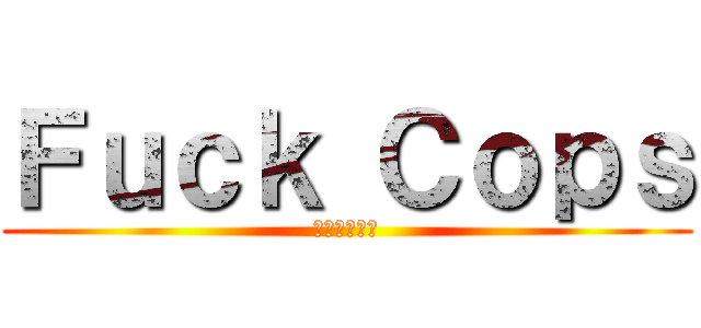 Ｆｕｃｋ Ｃｏｐｓ (私は角質です)