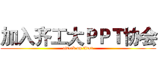 加入齐工大ＰＰＴ协会 (attack on titan)
