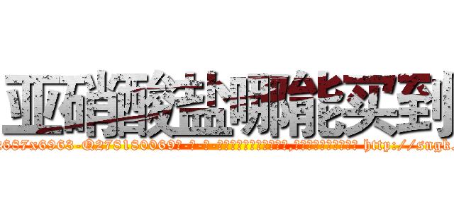 亚硝酸盐哪能买到 (亚硝酸盐哪能买到【电-186x2687x6963-Q278180069元-吉-药-业】我们做的是长期生意,靠的是老客户长期支持 http://sngk.net/dHTSTO
)