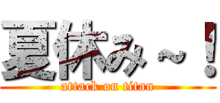 夏休み～！ (attack on titan)