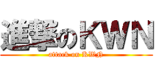 進撃のＫＷＮ (attack on KWN)