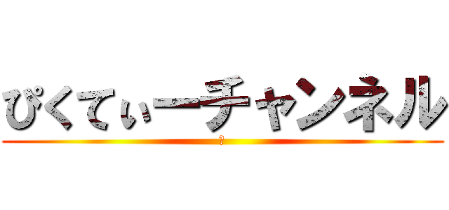 ぴくてぃーチャンネル (　)