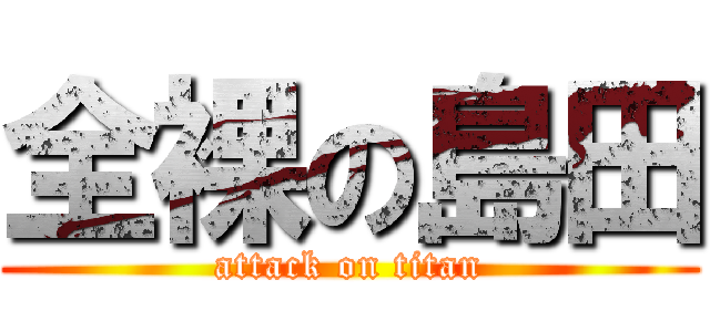 全裸の島田 (attack on titan)