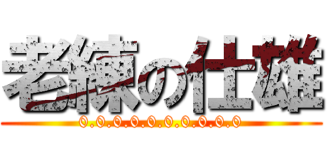 老練の仕雄 (0.0.0.0.0.0.0.0.0.0)