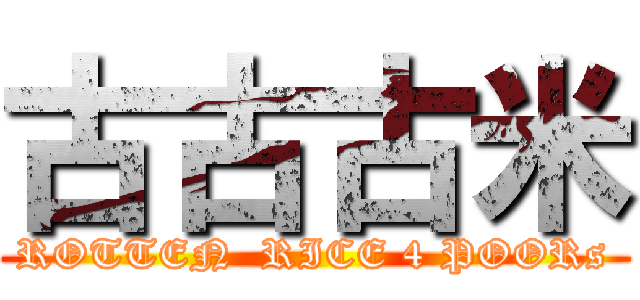 古古古米 (ROTTEN  RICE 4 POORs)