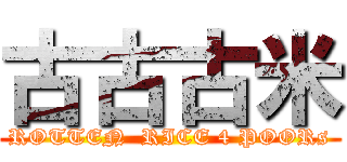 古古古米 (ROTTEN  RICE 4 POORs)
