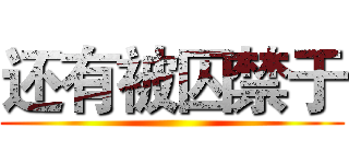 还有被囚禁于 ()