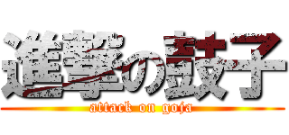進撃の鼓子 (attack on goja)