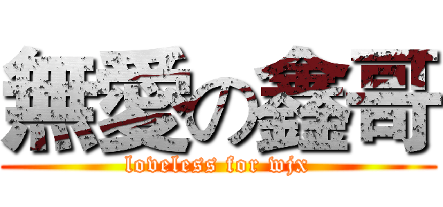 無愛の鑫哥 (loveless for wjx)
