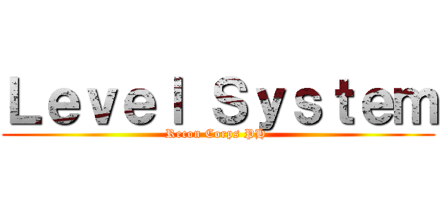 Ｌｅｖｅｌ Ｓｙｓｔｅｍ (Recon Corps PH )
