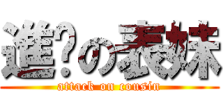 進擊の表妹 (attack on cousin)