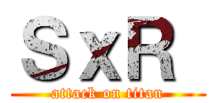 ＳｘＲ  (attack on titan)